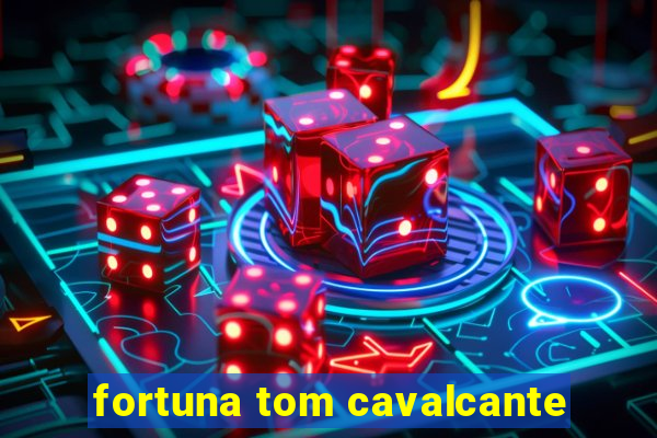 fortuna tom cavalcante