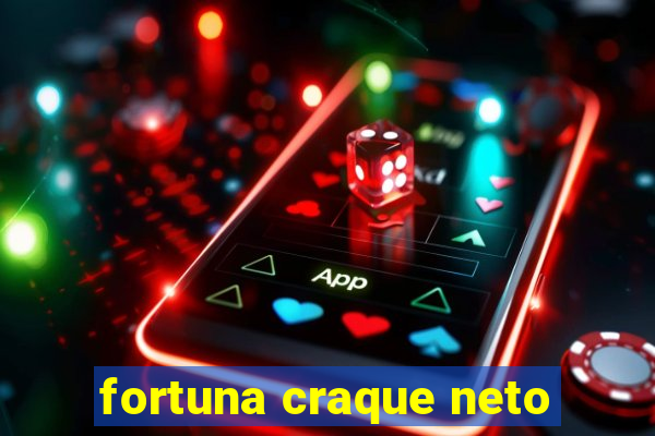 fortuna craque neto