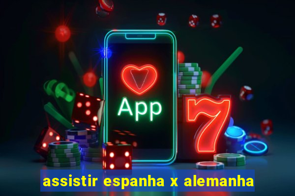 assistir espanha x alemanha