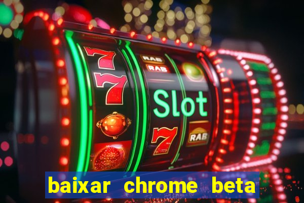 baixar chrome beta para pc