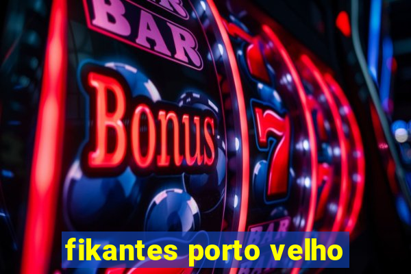 fikantes porto velho