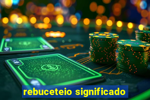 rebuceteio significado