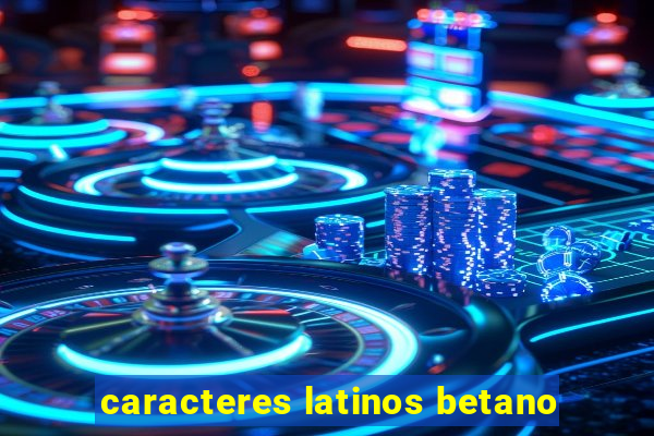 caracteres latinos betano