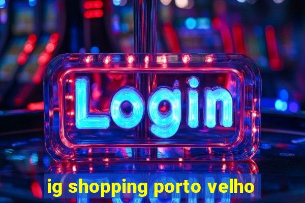 ig shopping porto velho