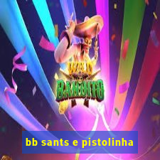 bb sants e pistolinha