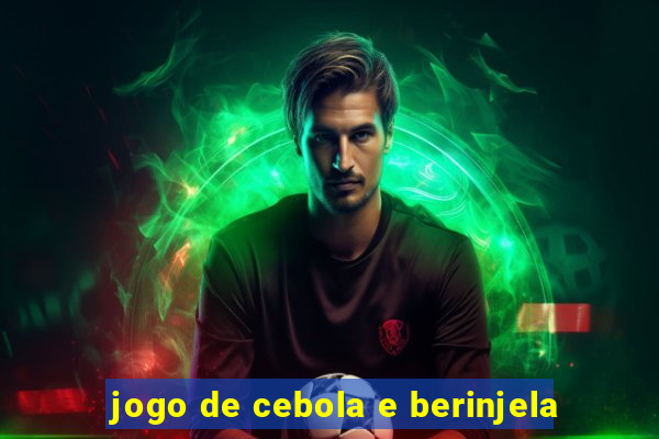 jogo de cebola e berinjela