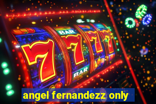 angel fernandezz only