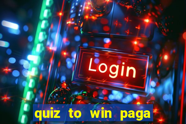 quiz to win paga mesmo quiz paga mesmo