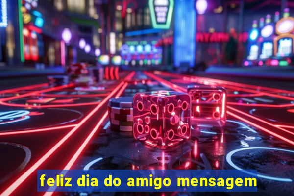 feliz dia do amigo mensagem