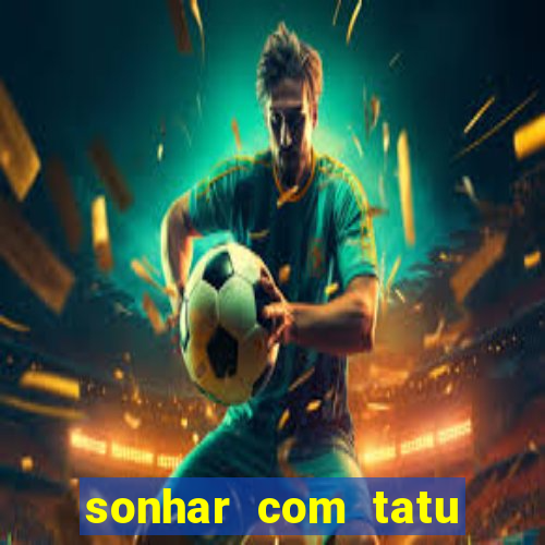 sonhar com tatu jogo do bicho