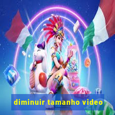 diminuir tamanho video