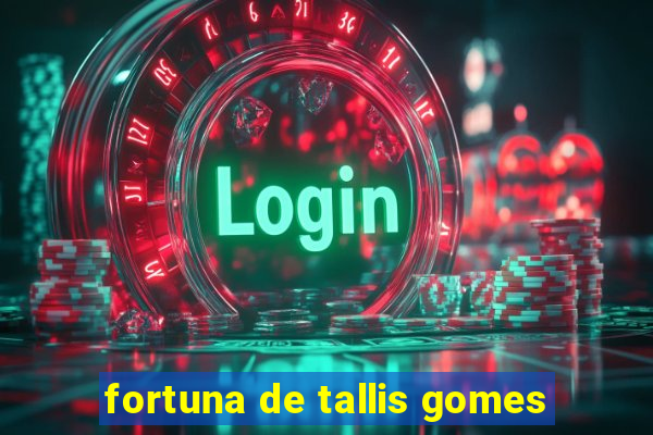 fortuna de tallis gomes