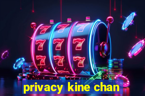 privacy kine chan