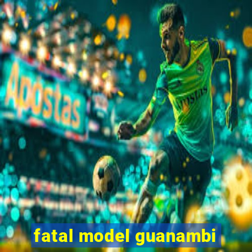 fatal model guanambi