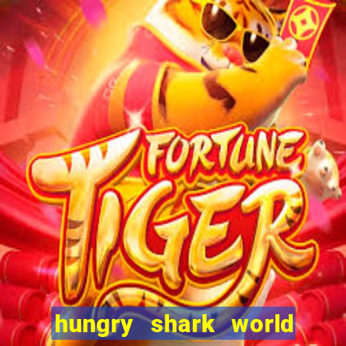 hungry shark world dinheiro infinito ios