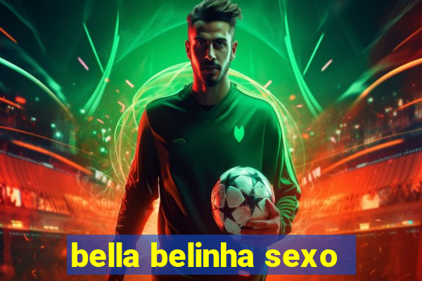 bella belinha sexo