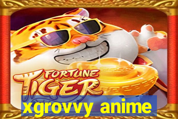 xgrovvy anime