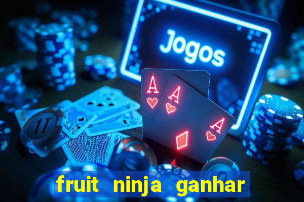 fruit ninja ganhar dinheiro sem depositar