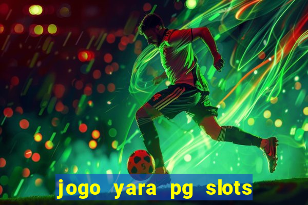 jogo yara pg slots paga mesmo