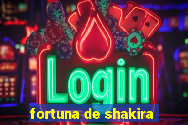 fortuna de shakira