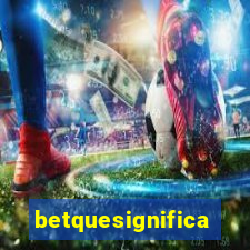 betquesignifica